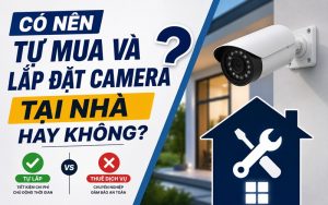 có nên tự mua và lắp đặt camera tại nhà